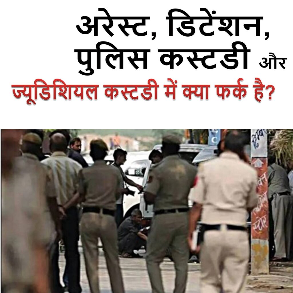 अरेस्ट, डिटेंशन, पुलिस कस्टडी और ज्यूडिशियल कस्टडी में क्या फर्क है?